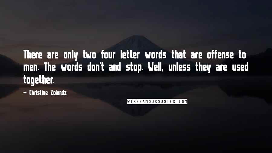 Christine Zolendz Quotes: There are only two four letter words that are offense to men. The words don't and stop. Well, unless they are used together.