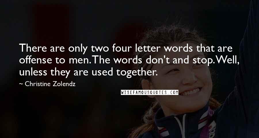 Christine Zolendz Quotes: There are only two four letter words that are offense to men. The words don't and stop. Well, unless they are used together.
