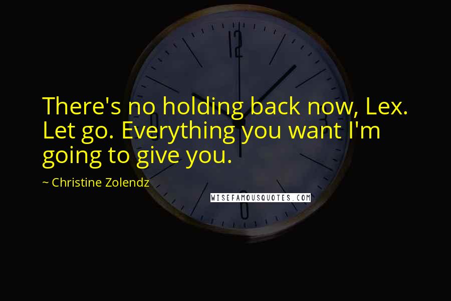 Christine Zolendz Quotes: There's no holding back now, Lex. Let go. Everything you want I'm going to give you.