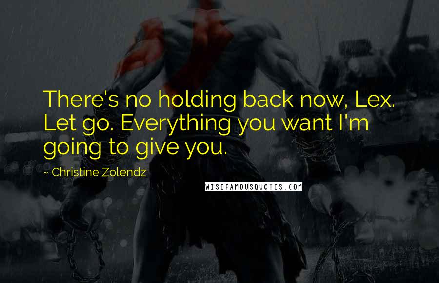 Christine Zolendz Quotes: There's no holding back now, Lex. Let go. Everything you want I'm going to give you.