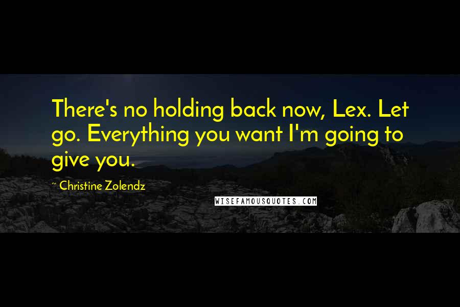 Christine Zolendz Quotes: There's no holding back now, Lex. Let go. Everything you want I'm going to give you.