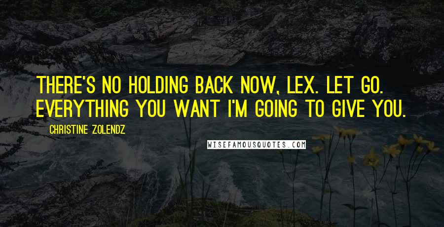 Christine Zolendz Quotes: There's no holding back now, Lex. Let go. Everything you want I'm going to give you.