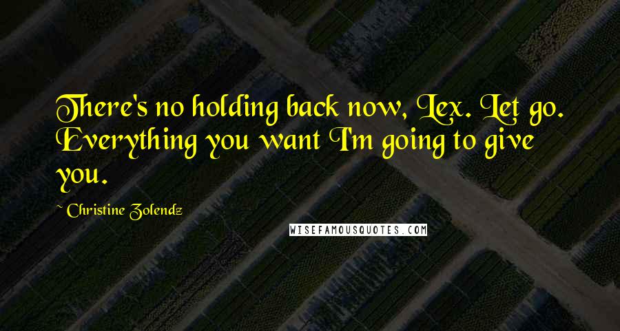 Christine Zolendz Quotes: There's no holding back now, Lex. Let go. Everything you want I'm going to give you.