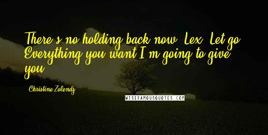 Christine Zolendz Quotes: There's no holding back now, Lex. Let go. Everything you want I'm going to give you.