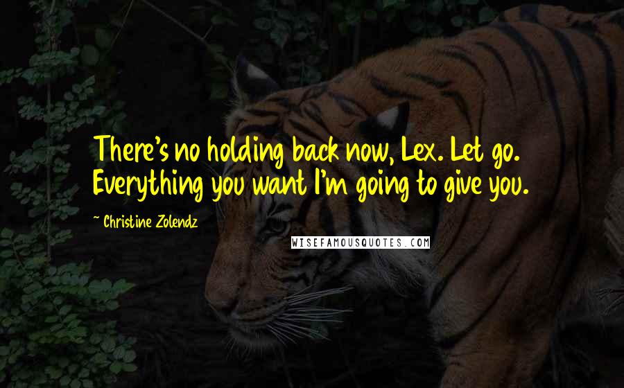 Christine Zolendz Quotes: There's no holding back now, Lex. Let go. Everything you want I'm going to give you.