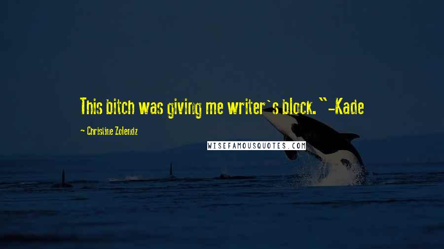 Christine Zolendz Quotes: This bitch was giving me writer's block."-Kade