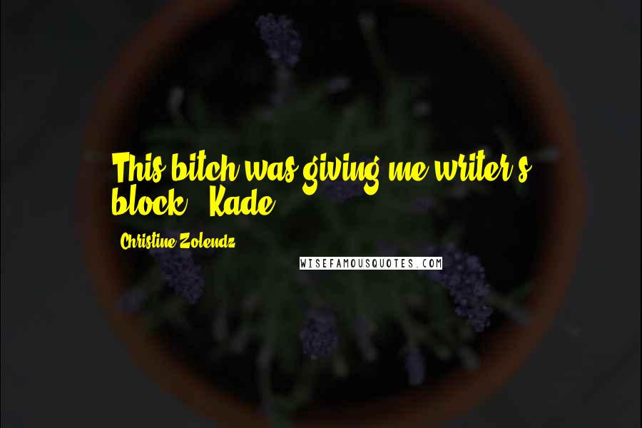 Christine Zolendz Quotes: This bitch was giving me writer's block."-Kade