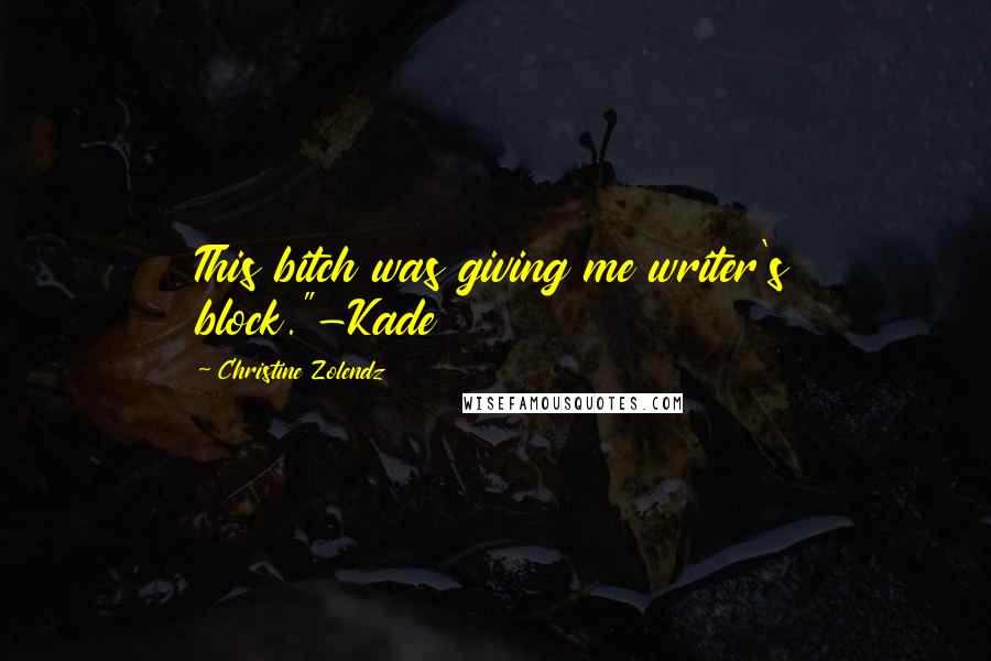 Christine Zolendz Quotes: This bitch was giving me writer's block."-Kade