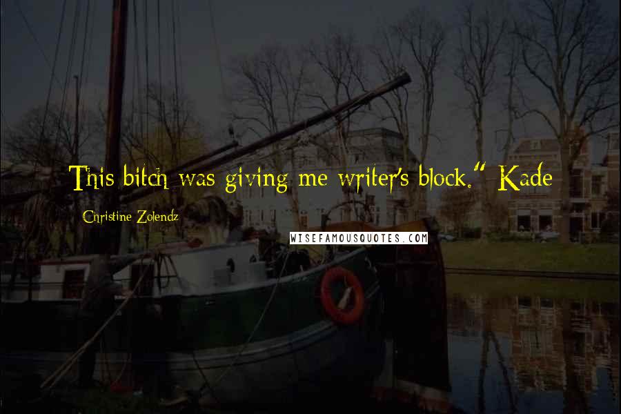 Christine Zolendz Quotes: This bitch was giving me writer's block."-Kade