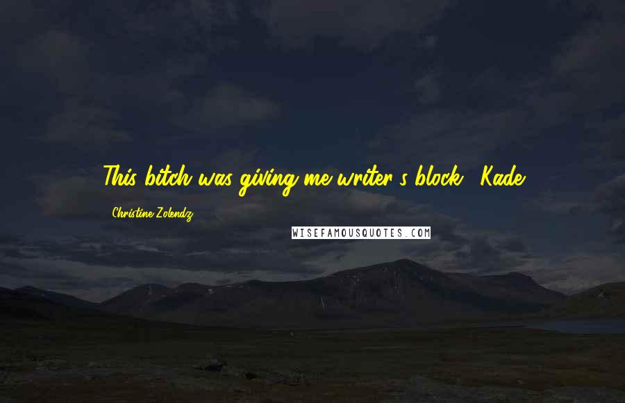 Christine Zolendz Quotes: This bitch was giving me writer's block."-Kade