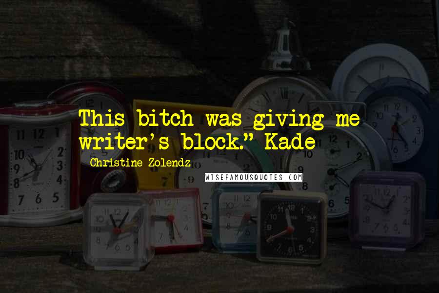 Christine Zolendz Quotes: This bitch was giving me writer's block."-Kade