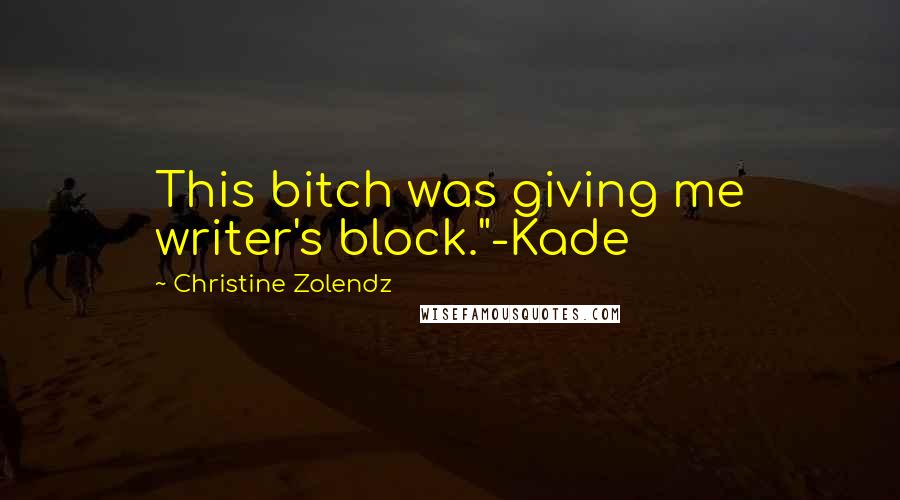 Christine Zolendz Quotes: This bitch was giving me writer's block."-Kade