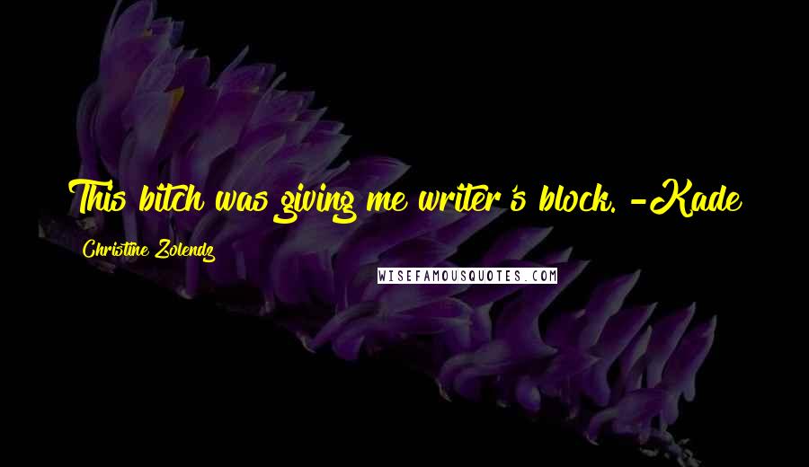 Christine Zolendz Quotes: This bitch was giving me writer's block."-Kade