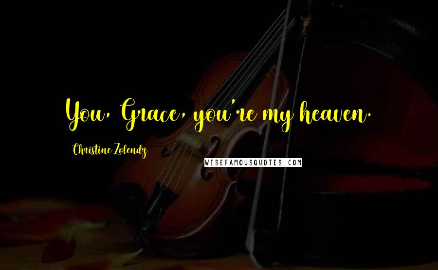 Christine Zolendz Quotes: You, Grace, you're my heaven.
