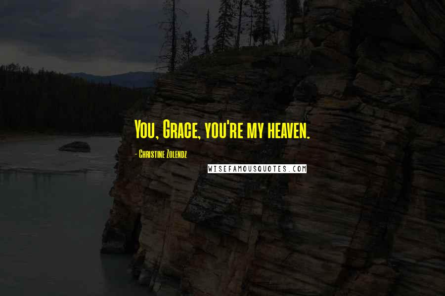 Christine Zolendz Quotes: You, Grace, you're my heaven.