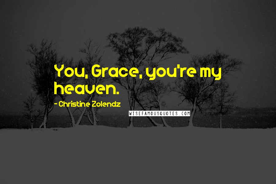 Christine Zolendz Quotes: You, Grace, you're my heaven.