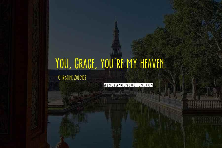 Christine Zolendz Quotes: You, Grace, you're my heaven.