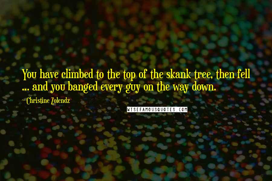 Christine Zolendz Quotes: You have climbed to the top of the skank tree, then fell ... and you banged every guy on the way down.