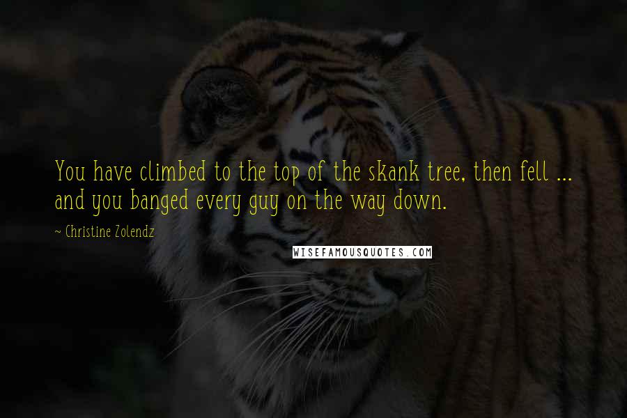 Christine Zolendz Quotes: You have climbed to the top of the skank tree, then fell ... and you banged every guy on the way down.