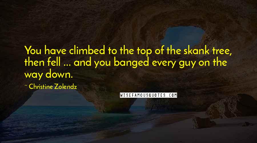 Christine Zolendz Quotes: You have climbed to the top of the skank tree, then fell ... and you banged every guy on the way down.