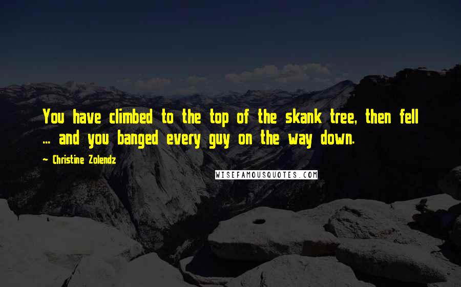 Christine Zolendz Quotes: You have climbed to the top of the skank tree, then fell ... and you banged every guy on the way down.