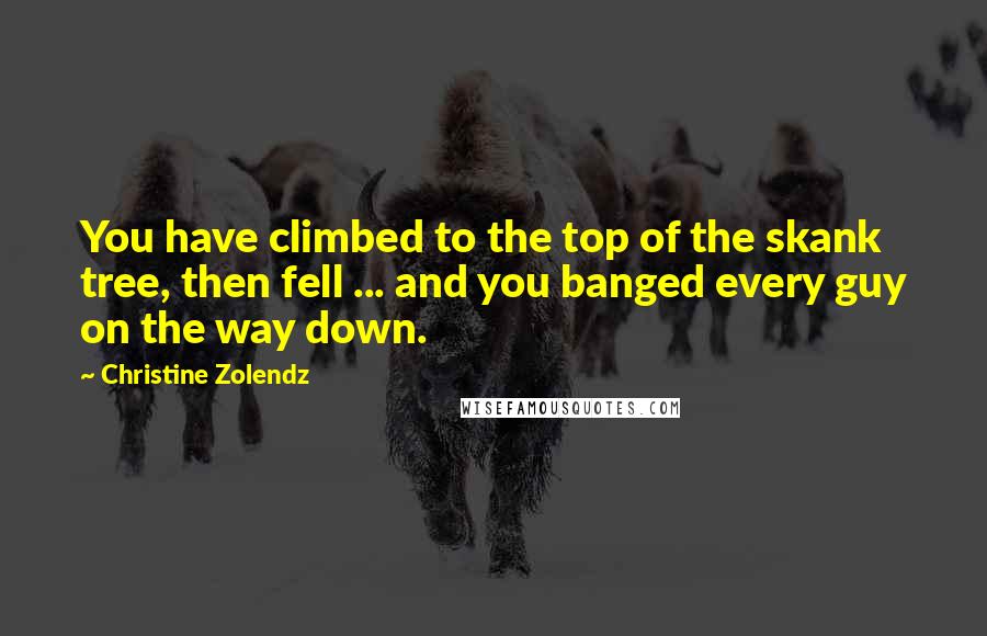 Christine Zolendz Quotes: You have climbed to the top of the skank tree, then fell ... and you banged every guy on the way down.