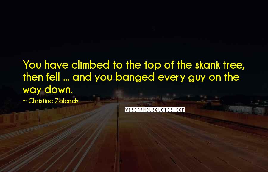 Christine Zolendz Quotes: You have climbed to the top of the skank tree, then fell ... and you banged every guy on the way down.