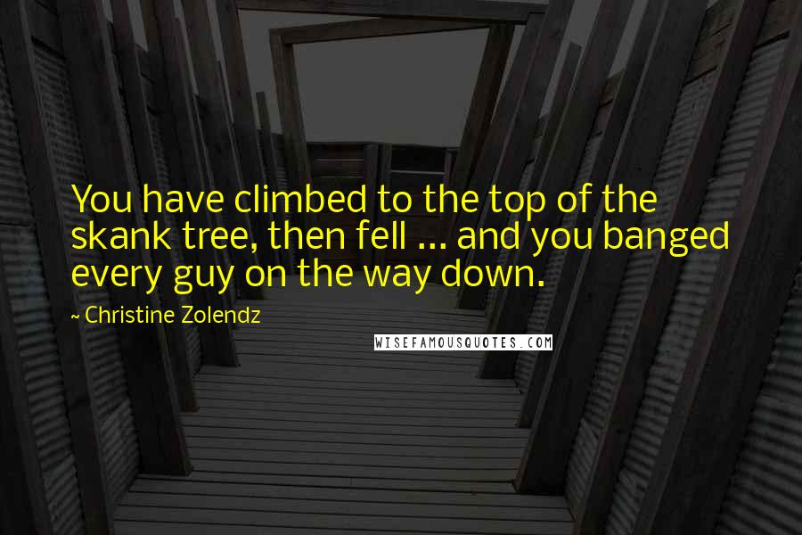 Christine Zolendz Quotes: You have climbed to the top of the skank tree, then fell ... and you banged every guy on the way down.