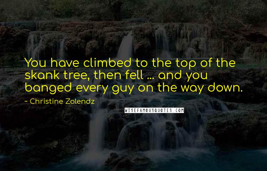 Christine Zolendz Quotes: You have climbed to the top of the skank tree, then fell ... and you banged every guy on the way down.