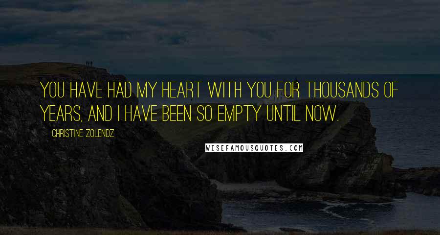 Christine Zolendz Quotes: You have had my heart with you for thousands of years, and I have been so empty until now.