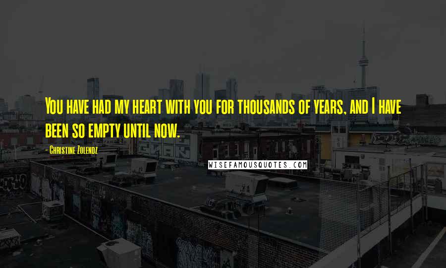 Christine Zolendz Quotes: You have had my heart with you for thousands of years, and I have been so empty until now.