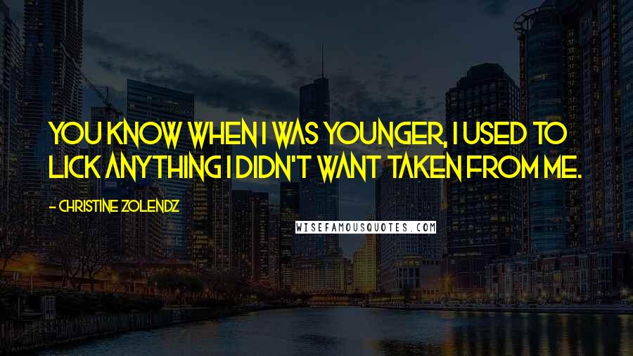Christine Zolendz Quotes: You know when I was younger, I used to lick anything I didn't want taken from me.