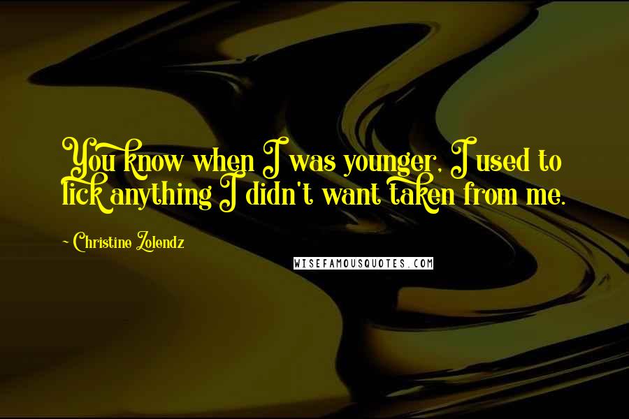 Christine Zolendz Quotes: You know when I was younger, I used to lick anything I didn't want taken from me.