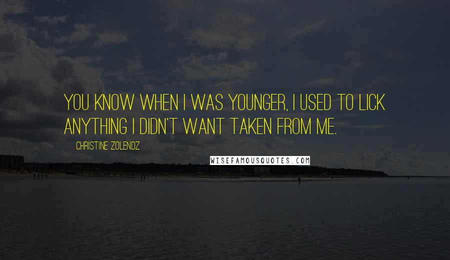 Christine Zolendz Quotes: You know when I was younger, I used to lick anything I didn't want taken from me.