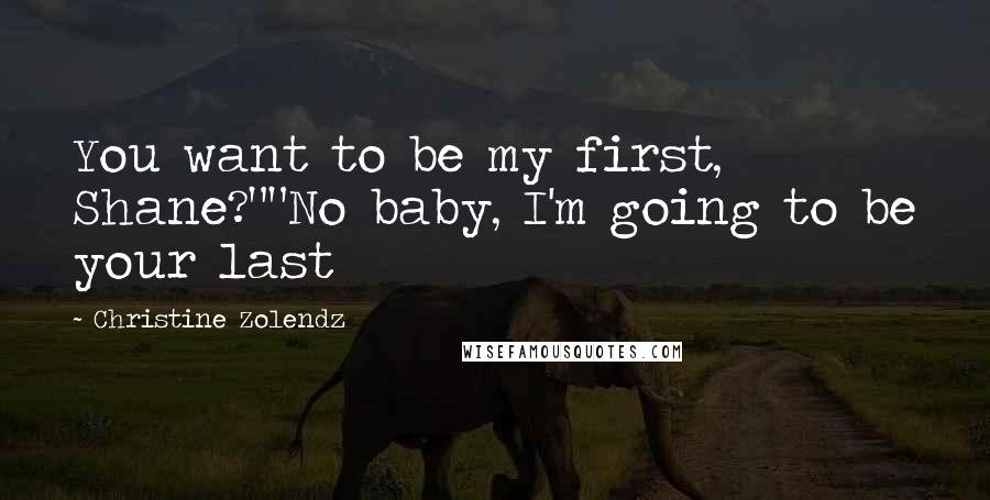 Christine Zolendz Quotes: You want to be my first, Shane?""No baby, I'm going to be your last