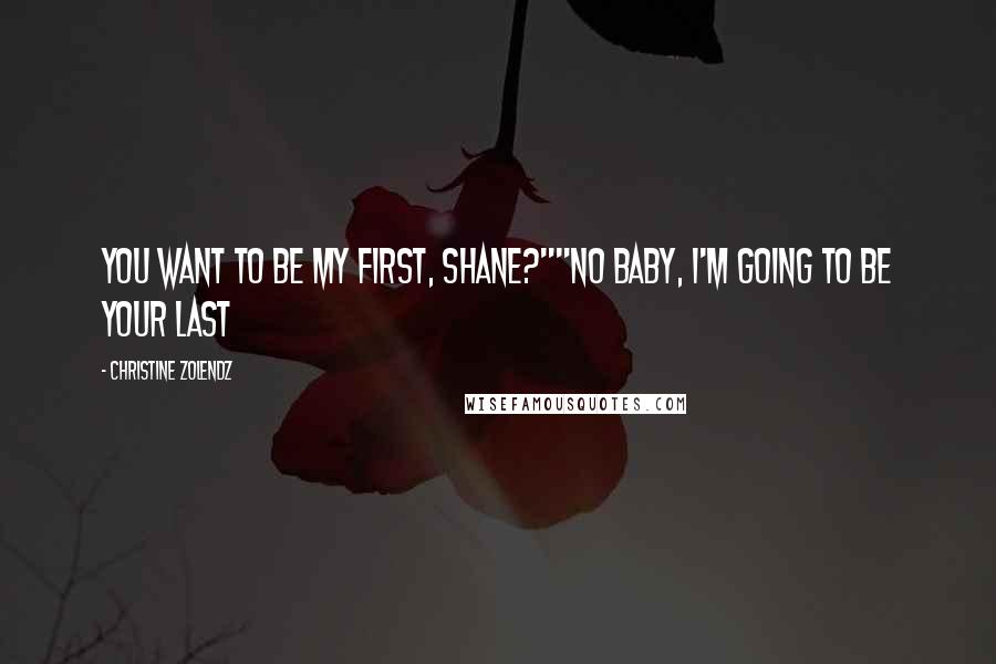 Christine Zolendz Quotes: You want to be my first, Shane?""No baby, I'm going to be your last