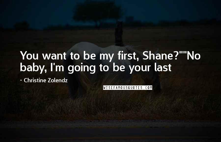 Christine Zolendz Quotes: You want to be my first, Shane?""No baby, I'm going to be your last
