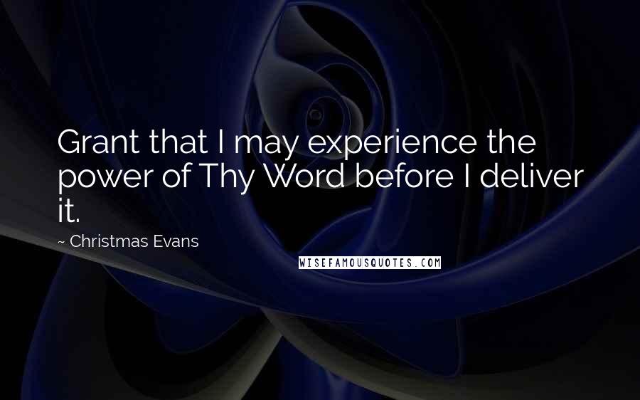 Christmas Evans Quotes: Grant that I may experience the power of Thy Word before I deliver it.