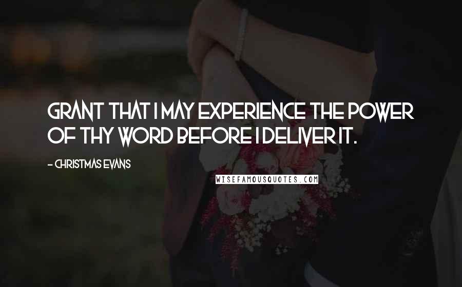 Christmas Evans Quotes: Grant that I may experience the power of Thy Word before I deliver it.