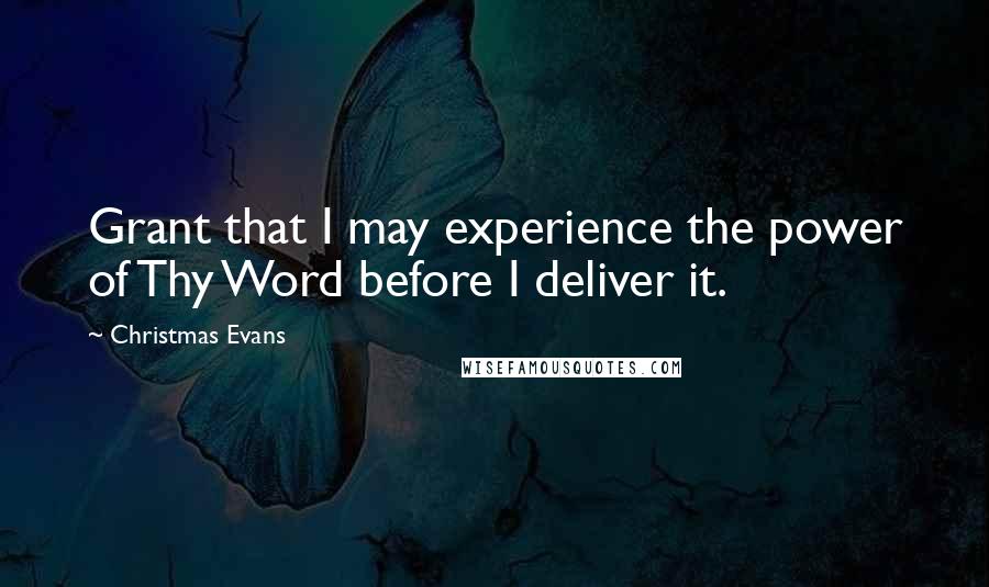 Christmas Evans Quotes: Grant that I may experience the power of Thy Word before I deliver it.