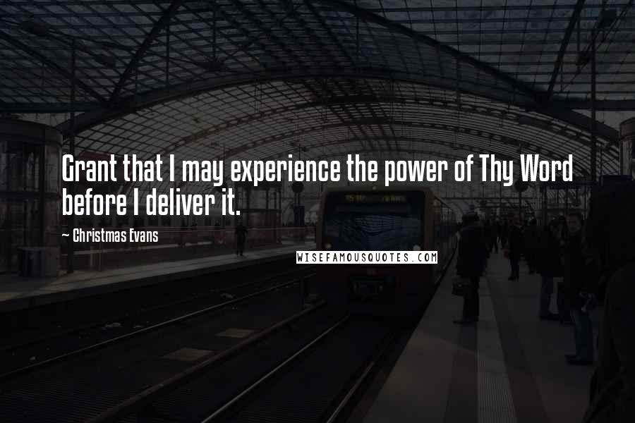 Christmas Evans Quotes: Grant that I may experience the power of Thy Word before I deliver it.