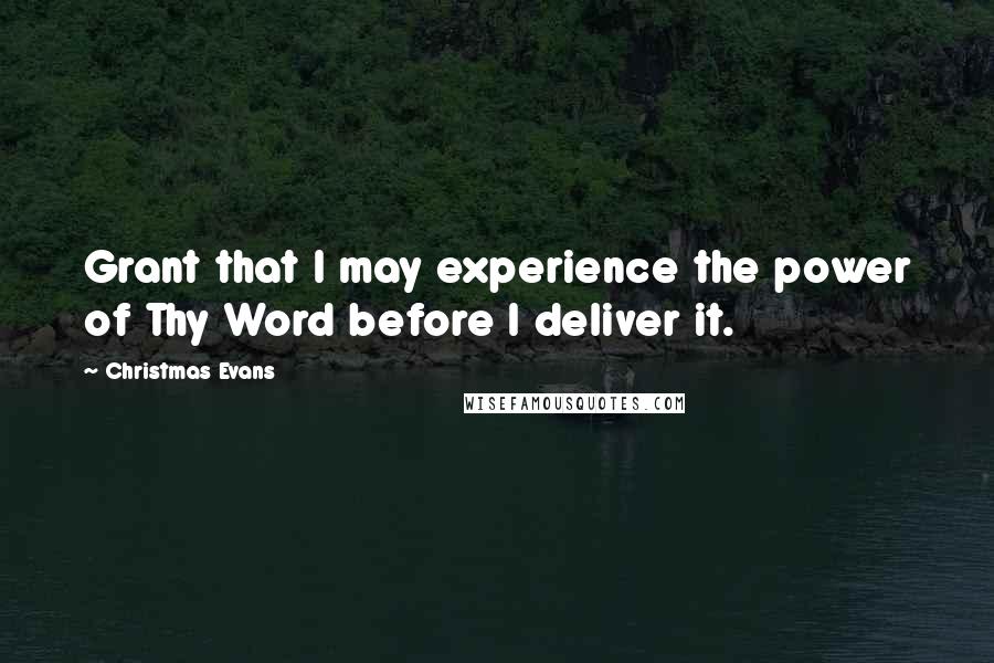 Christmas Evans Quotes: Grant that I may experience the power of Thy Word before I deliver it.