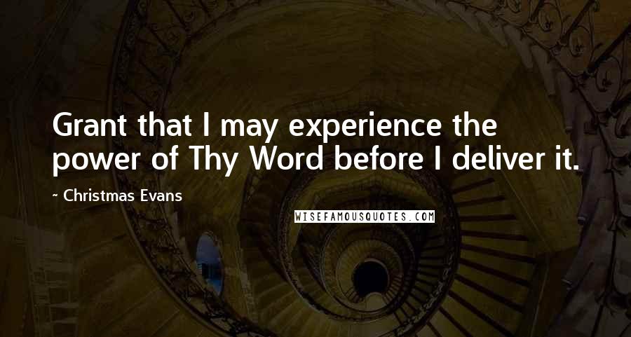 Christmas Evans Quotes: Grant that I may experience the power of Thy Word before I deliver it.