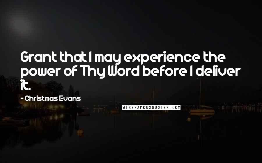 Christmas Evans Quotes: Grant that I may experience the power of Thy Word before I deliver it.