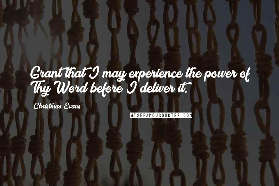 Christmas Evans Quotes: Grant that I may experience the power of Thy Word before I deliver it.