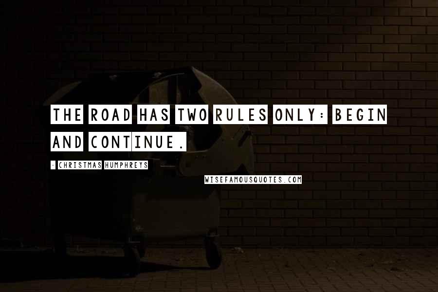 Christmas Humphreys Quotes: The Road has two rules only: begin and continue.