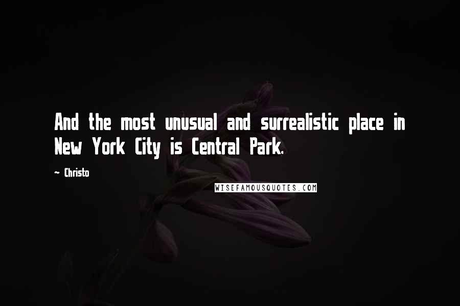 Christo Quotes: And the most unusual and surrealistic place in New York City is Central Park.