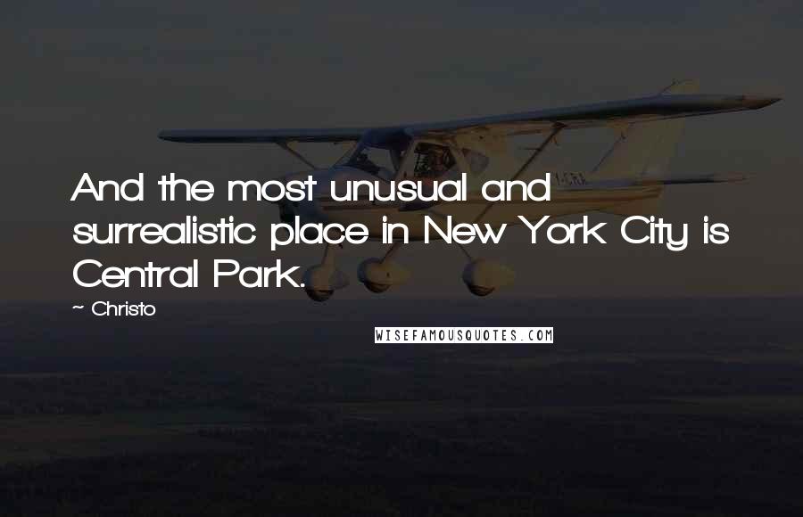 Christo Quotes: And the most unusual and surrealistic place in New York City is Central Park.