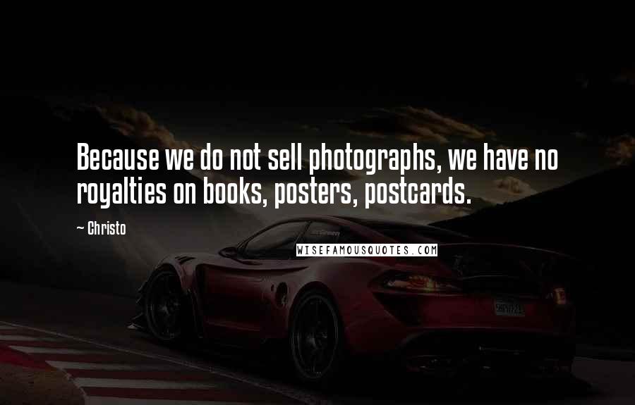 Christo Quotes: Because we do not sell photographs, we have no royalties on books, posters, postcards.