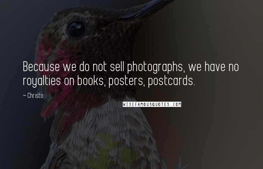 Christo Quotes: Because we do not sell photographs, we have no royalties on books, posters, postcards.